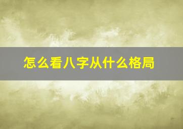 怎么看八字从什么格局