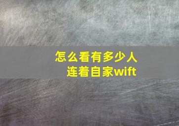 怎么看有多少人连着自家wift