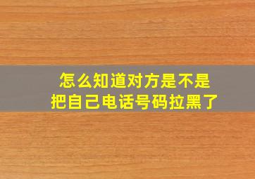 怎么知道对方是不是把自己电话号码拉黑了