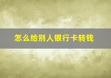 怎么给别人银行卡转钱