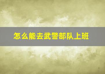 怎么能去武警部队上班