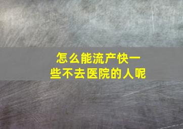 怎么能流产快一些不去医院的人呢