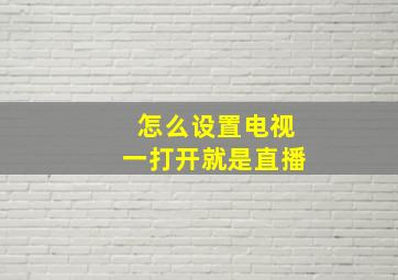 怎么设置电视一打开就是直播