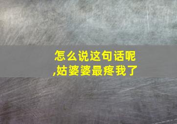 怎么说这句话呢,姑婆婆最疼我了