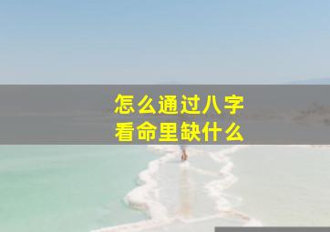 怎么通过八字看命里缺什么