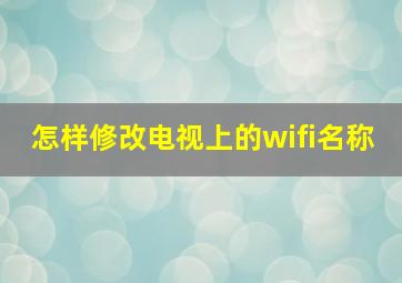 怎样修改电视上的wifi名称