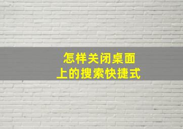 怎样关闭桌面上的搜索快捷式