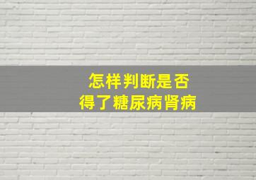 怎样判断是否得了糖尿病肾病