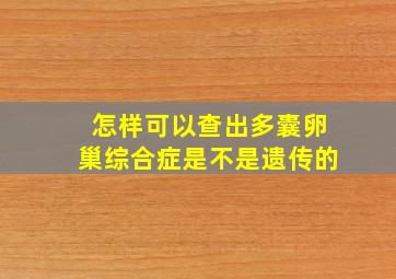 怎样可以查出多囊卵巢综合症是不是遗传的