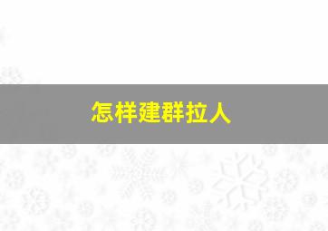 怎样建群拉人