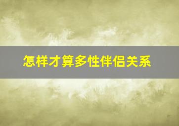 怎样才算多性伴侣关系