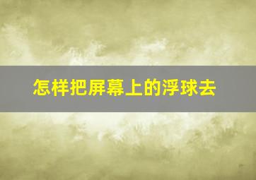 怎样把屏幕上的浮球去