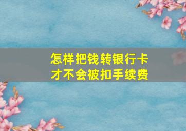 怎样把钱转银行卡才不会被扣手续费