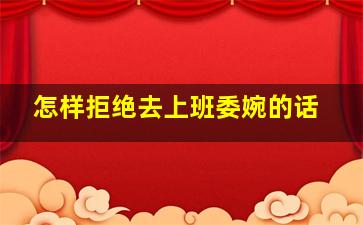 怎样拒绝去上班委婉的话