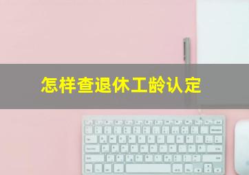 怎样查退休工龄认定