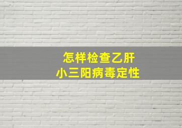 怎样检查乙肝小三阳病毒定性