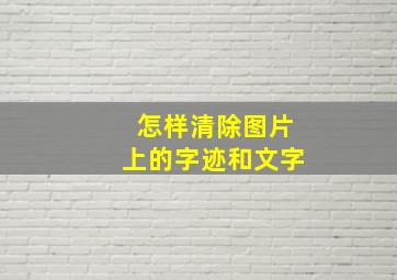 怎样清除图片上的字迹和文字