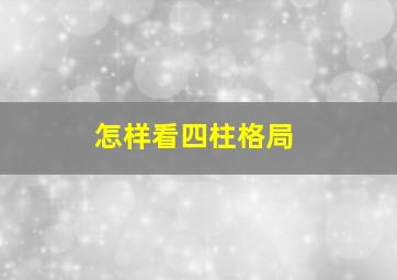 怎样看四柱格局