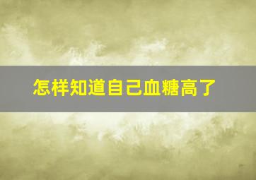 怎样知道自己血糖高了