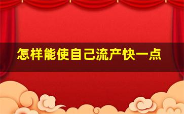 怎样能使自己流产快一点