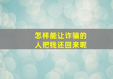 怎样能让诈骗的人把钱还回来呢