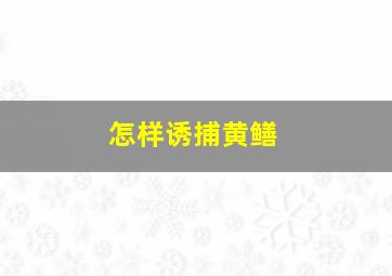 怎样诱捕黄鳝