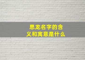 思龙名字的含义和寓意是什么