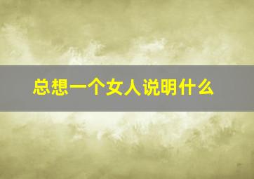 总想一个女人说明什么