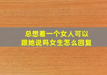 总想着一个女人可以跟她说吗女生怎么回复