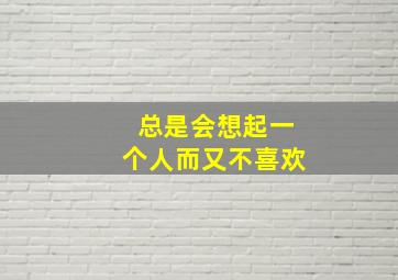 总是会想起一个人而又不喜欢