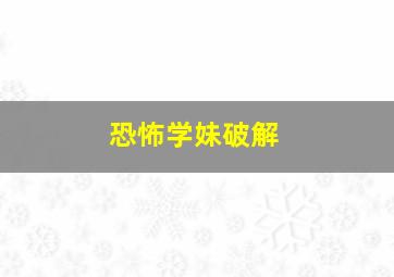 恐怖学妹破解