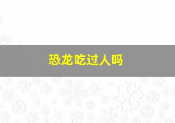 恐龙吃过人吗