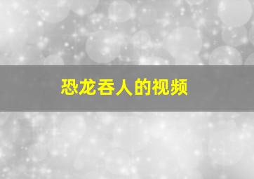 恐龙吞人的视频