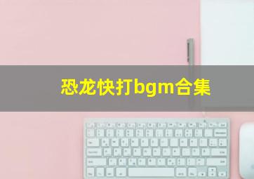 恐龙快打bgm合集