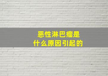 恶性淋巴瘤是什么原因引起的