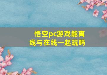 悟空pc游戏能离线与在线一起玩吗