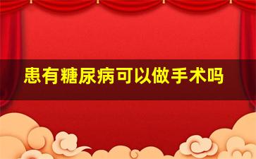 患有糖尿病可以做手术吗