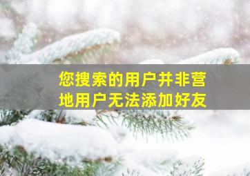 您搜索的用户并非营地用户无法添加好友