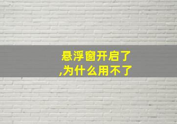 悬浮窗开启了,为什么用不了