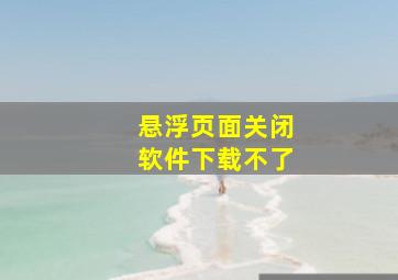 悬浮页面关闭软件下载不了