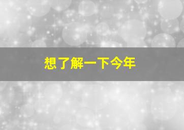 想了解一下今年