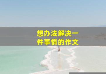 想办法解决一件事情的作文