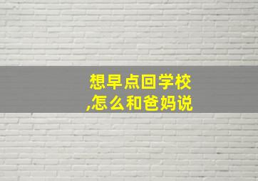 想早点回学校,怎么和爸妈说