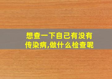 想查一下自己有没有传染病,做什么检查呢