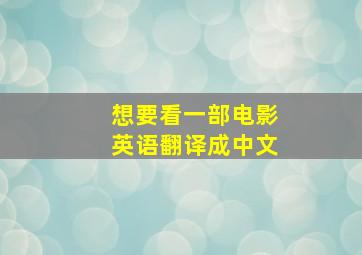 想要看一部电影英语翻译成中文