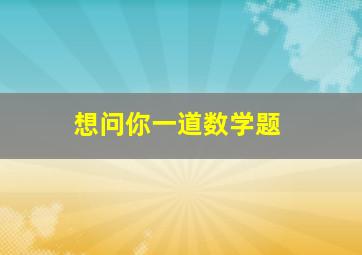 想问你一道数学题