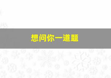 想问你一道题