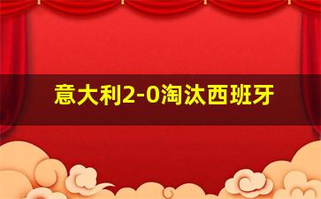 意大利2-0淘汰西班牙