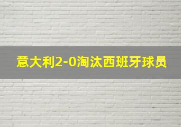 意大利2-0淘汰西班牙球员