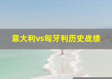 意大利vs匈牙利历史战绩